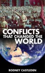 Conflicts that Changed the World : 3,000 years of war - Alexander the Great, Julius Caesar, Crusades, Vikings, War of the Roses, American Civil War, WWI, WWII, Iraq, War on Terror - Rodney Castleden