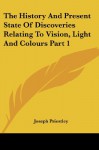 The History And Present State Of Discoveries Relating To Vision, Light And Colours Part 1 - Joseph Priestley