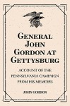 General John Gordon at Gettysburg: Account of the Pennsylvania Campaign from His Memoirs - John Gordon