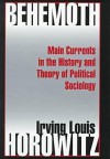 Behemoth: Main Currents in the History and Theory of Political Sociology - Irving Louis Horowitz