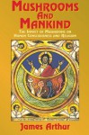 Mushrooms and Mankind: The Impact of Mushrooms on Human Consciousness and Religion - James Arthur
