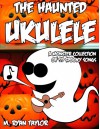 The Haunted Ukulele: A Monster Collection of 59 Spooky Songs : Covering Disasters, Murder Ballads, Gruesome Tongue Twisters, Ghostly Rags, Depressing ... and more. (Ukulele Holiday) (Volume 1) - M. Ryan Taylor