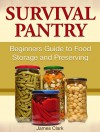 Survival Pantry: Beginners Guide to Food Storage and Preserving (Survival Gear, emergency food, Survival Tips) - James Clark