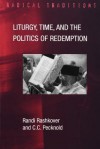 Litrgy, Time, and the Politics of Redemption - Randi Rashkover, Chad Pecknold