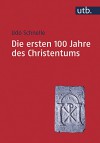 Die Ersten 100 Jahre Des Christentums 30-130 N. Chr.: Die Entstehungsgeschichte Einer Weltreligion (German Edition) - Udo Schnelle