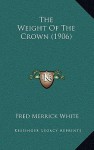 The Weight of the Crown (1906) - Fred M. White