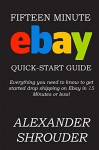 Fifteen Minute EBAY Quick Start Guide: Everything you need to know to get started drop shipping on Ebay in 15 Minutes or less! - Alexander Shrouder