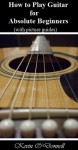 How to Play Guitar for Absolute Beginners with Picture Guides - Kevin O'Donnell