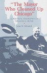 The Mayor Who Cleaned Up Chicago: A Political Biography of William E. Dever - John R. Schmidt