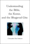 Understanding the Bible, the Koran, and the Bhagavad-Gita - Christopher Alan Anderson