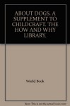 ABOUT DOGS. A SUPPLEMENT TO CHILDCRAFT. THE HOW AND WHY LIBRARY. - World Book, color and b & w Illustrations