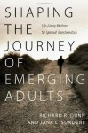 Shaping the Journey of Emerging Adults: Life-Giving Rhythms for Spiritual Transformation - Richard R. Dunn, Jana L. Sundene