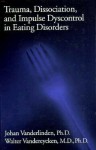 Trauma, Dissociation, and Impulse Dyscontrol in Eating Disorders: New Visions in Theory, Practice, and Reality - Johan Vanderlinden, Walter Vandereycken