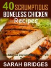 40 SCRUMPTIOUS BONELESS CHICKEN RECIPES - With Nutritional Information On Calories, Fat & Cholesterol (SCRUMPTIOUS CHICKEN RECIPES) - Sarah Bridges