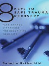 8 Keys to Safe Trauma Recovery: Take-Charge Strategies to Empower Your Healing - Babette Rothschild