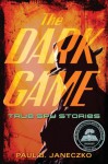 The Dark Game: True Spy Stories from Invisibile Ink to CIA Moles - Paul B. Janeczko