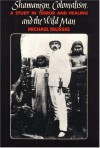 Shamanism, Colonialism, and the Wild Man: A Study in Terror and Healing - Michael T. Taussig