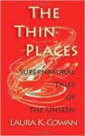 The Thin Places: Supernatural Tales of the Unseen - Laura K. Cowan