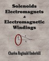 Solenoids, Electromagnets And Electromagnetic Windings - Charles Reginald Underhill, Reginald Und Charles Reginald Underhill