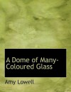 A Dome of Many-Coloured Glass - Amy Lowell