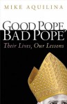 Good Pope, Bad Pope: Their LIves, Our Lessons - Mike Aquilina