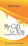 My Gift to You: Encouragement During a Cancer Crisis - Ruth Olson