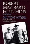 Robert Maynard Hutchins: A Memoir - Milton Sanford Mayer