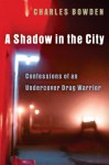 A Shadow in the City: Confessions of an Undercover Drug Warrior - Charles Bowden