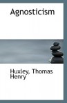 Agnosticism - Thomas Henry Huxley