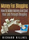 Money For Blogging - How To Make Money And Quit Your Job Through Blogging (small business ideas, blogging,online business ideas,online business startup,website design,website traffic,) - Richard Killnel