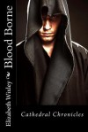 Blood Borne (Cathedral Chronicles, #1) - Elizabeth Wixley