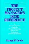 The Project Manager's Desk Reference: A Comprehensive Guide to Project Planning, Scheduling, Evaluation, Control and Systems - James P. Lewis