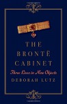 The Brontë Cabinet: Three Lives in Nine Objects - Deborah Lutz