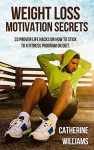 Weight Loss Motivation Secrets. 33 Proven Life Hacks On How To Stick To A Fitness Program or Diet - Catherine Williams