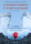 A Rainha Morta e o Rei Saudade : O Amor de Pedro e Inês de Castro - António Cândido Franco