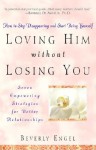 Loving Him Without Losing You: How To Stop Disappearing And Start Being Yourself - Beverly Engel