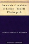 Rocambole - Les Misères de Londres - Tome II - L'Enfant perdu (French Edition) - Pierre Alexis Ponson du Terrail