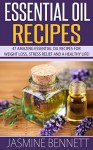 Essential Oil Recipes: 47 Amazing Essential Oil Recipes for Weight Loss, Stress Relief And A Healthy Life! (Herbal Remedies, Aromatherapy, Anti Aging) - Jasmine Bennett