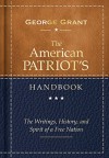 The American Patriot's Handbook: The Writings, History, and Spirit of a Free Nation - George Grant