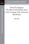 Toward Lexington: The Role of the British Army in the Coming of the American Revolution - John Shy