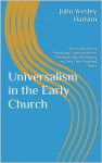 Universalism in the Early Church: Universalism the Prevailing Doctrine of the Christian Church During Its First Five Hundred Years - John Wesley Hanson, David Mackey, David Mackey