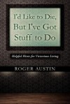 I'd Like to Die, But I've Got Stuff to Do: Helpful Hints for Victorious Living - Roger Austin