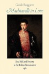 Machiavelli in Love: Sex, Self, and Society in the Italian Renaissance - Guido Ruggiero