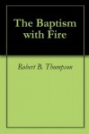 The Baptism with Fire - Robert B. Thompson, David Wagner, Audrey Thompson