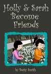 Holly and Sarah Become Friends: The Easy Way To Teach Your Child What The Real Friendship Is - Betty Smith