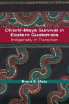 Ch'orti'-Maya Survival in Eastern Guatemala: Indigeneity in Transition - Brent E. Metz