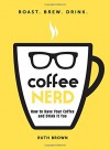 Coffee Nerd: How to Have Your Coffee and Drink It Too - Ruth Brown