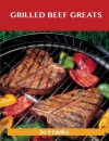 Grilled Beef Greats: Delicious Grilled Beef Recipes, the Top 100 Grilled Beef Recipes - Jo Franks