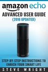 Amazon Echo: Amazon Echo Advanced User Guide (2016 Updated) : Step-by-Step Instructions to Enrich your Smart Life (Amazon Echo User Manual, Alexa User Guide, Amazon Echo Dot, Amazon Echo Tap) - Steve Wright