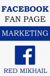 Facebook Fan Page Marketing 2015: How to Use the Power of FB Fan Pages to build a powerful brand, reach customers and build a list of repeat buyers - Red Mikhail